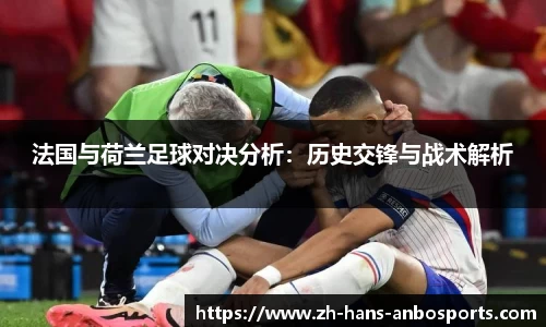 法国与荷兰足球对决分析：历史交锋与战术解析